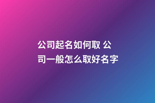 公司起名如何取 公司一般怎么取好名字-第1張-公司起名-玄機(jī)派